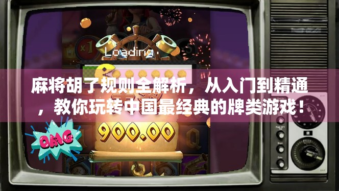 麻将胡了规则全解析，从入门到精通，教你玩转中国最经典的牌类游戏！