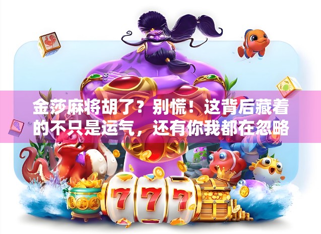 金莎麻将胡了？别慌！这背后藏着的不只是运气，还有你我都在忽略的人生牌局