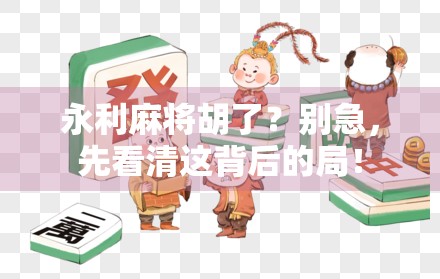 永利麻将胡了？别急，先看清这背后的局！