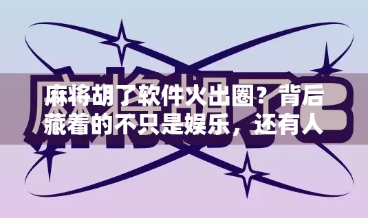 麻将胡了软件火出圈？背后藏着的不只是娱乐，还有人性的博弈与算法的陷阱！