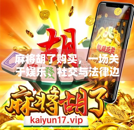 麻将胡了购买，一场关于娱乐、社交与法律边界的深度探讨