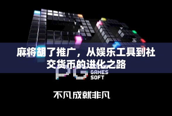 麻将胡了推广，从娱乐工具到社交货币的进化之路