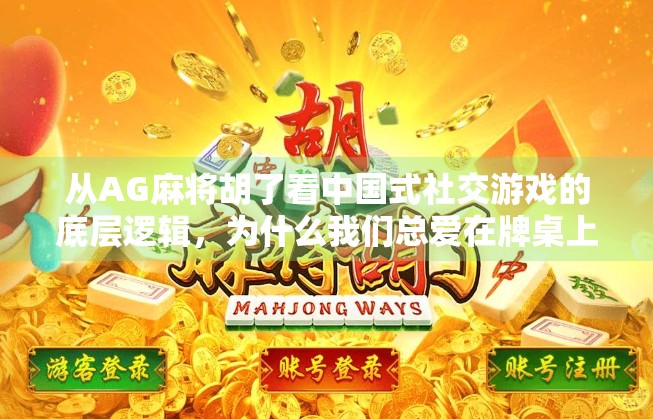 从AG麻将胡了看中国式社交游戏的底层逻辑，为什么我们总爱在牌桌上谈人生？