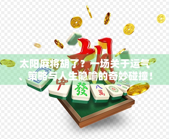 太阳麻将胡了？一场关于运气、策略与人生隐喻的奇妙碰撞！