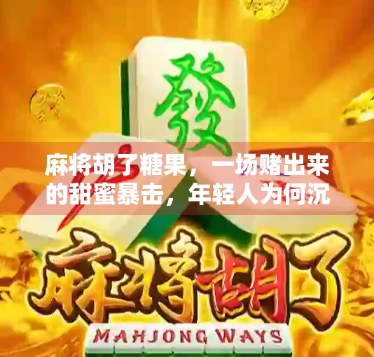 麻将胡了糖果，一场赌出来的甜蜜暴击，年轻人为何沉迷于这种无害游戏？