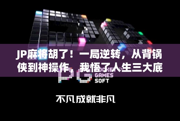 JP麻将胡了！一局逆转，从背锅侠到神操作，我悟了人生三大底层逻辑