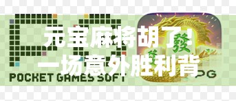 元宝麻将胡了！一场意外胜利背后的玄学与人生启示