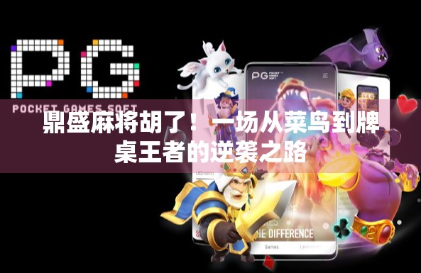 鼎盛麻将胡了！一场从菜鸟到牌桌王者的逆袭之路