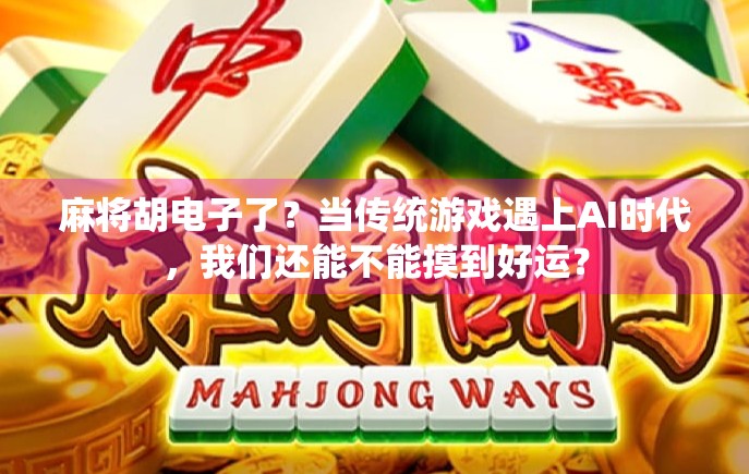麻将胡电子了？当传统游戏遇上AI时代，我们还能不能摸到好运？