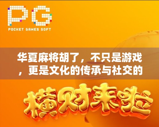 华夏麻将胡了，不只是游戏，更是文化的传承与社交的纽带