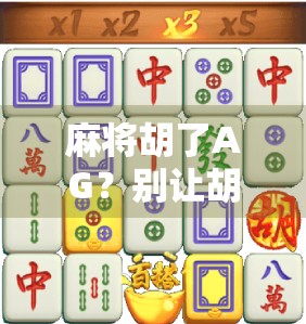 麻将胡了AG？别让胡牌变成胡闹！警惕麻将成瘾背后的隐忧