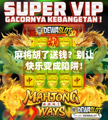 麻将胡了送钱？别让快乐变成陷阱！