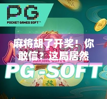 麻将胡了开奖！你敢信？这局居然让一个新手赢了全场！