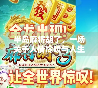 半岛麻将胡了，一场关于人情冷暖与人生百味的局