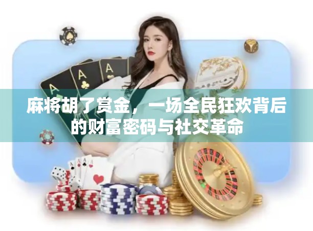 麻将胡了赏金，一场全民狂欢背后的财富密码与社交革命