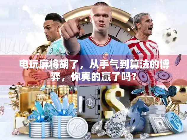 电玩麻将胡了，从手气到算法的博弈，你真的赢了吗？