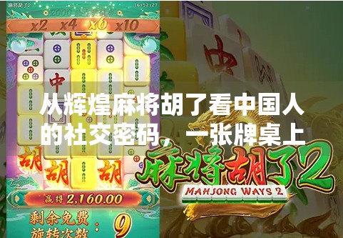 从辉煌麻将胡了看中国人的社交密码，一张牌桌上的情绪共振与群体认同