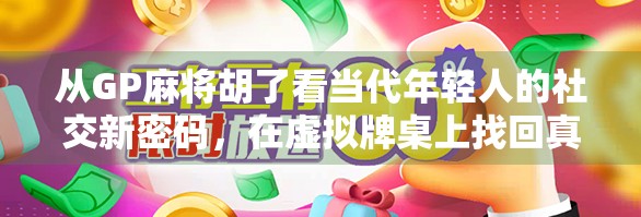 从GP麻将胡了看当代年轻人的社交新密码，在虚拟牌桌上找回真实连接