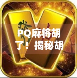 PQ麻将胡了！揭秘胡牌背后的玄机与玩家心理博弈