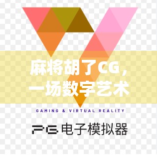 麻将胡了CG，一场数字艺术与传统游戏的完美碰撞