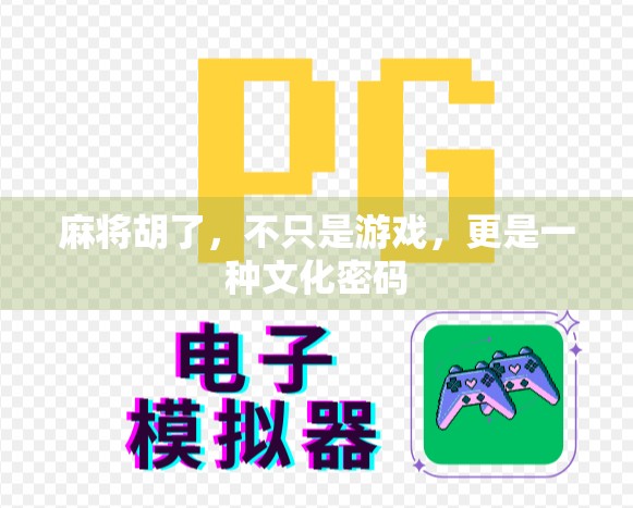 麻将胡了，不只是游戏，更是一种文化密码