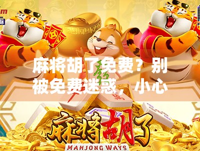 麻将胡了免费？别被免费迷惑，小心掉进套路陷阱！