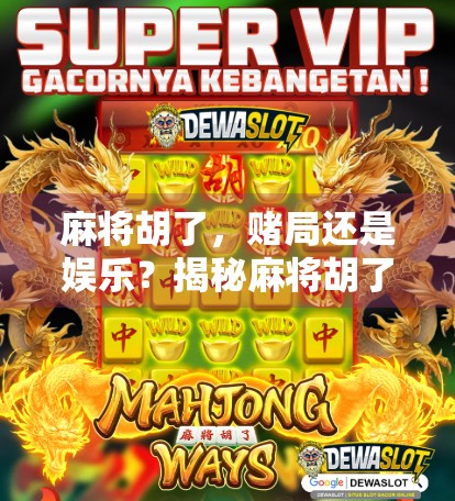 麻将胡了，赌局还是娱乐？揭秘麻将胡了投注背后的法律与人性陷阱