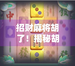 招财麻将胡了！揭秘胡牌即发财的玄机与人生启示