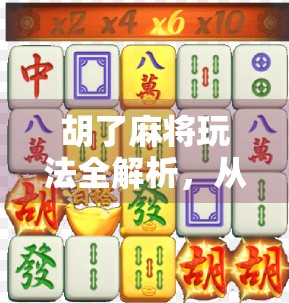 胡了麻将玩法全解析，从入门到高手，轻松掌握中国经典棋牌精髓！