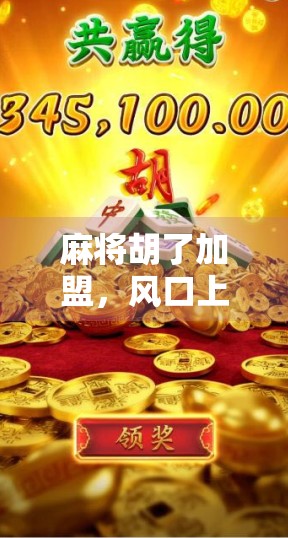 麻将胡了加盟，风口上的牌桌经济如何撬动万亿市场？