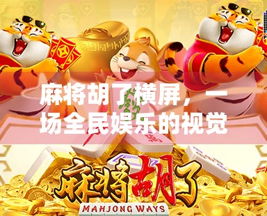 麻将胡了横屏，一场全民娱乐的视觉革命，从低头族到抬头看世界的新可能