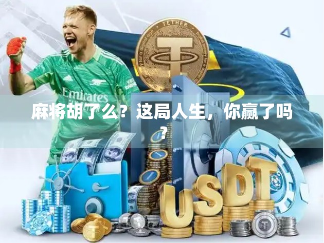 麻将胡了么？这局人生，你赢了吗？