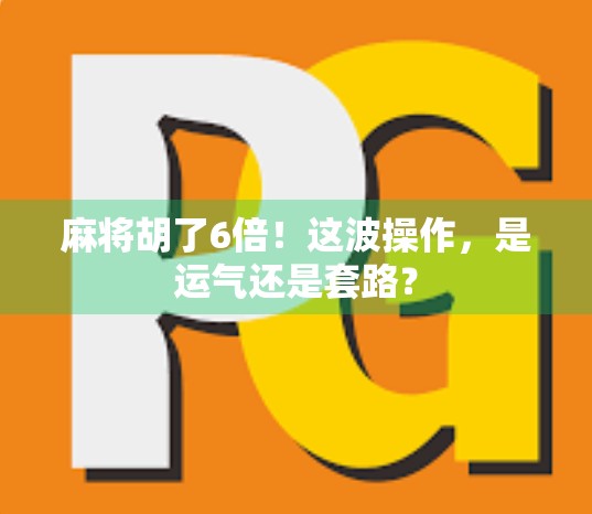 麻将胡了6倍！这波操作，是运气还是套路？