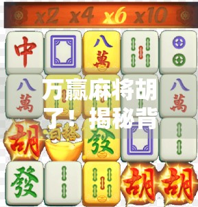 万赢麻将胡了！揭秘背后隐藏的运气与策略，你真的懂麻将吗？