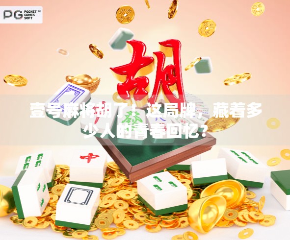 壹号麻将胡了！这局牌，藏着多少人的青春回忆？