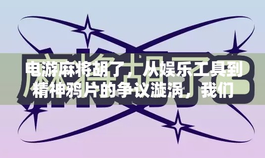 电游麻将胡了，从娱乐工具到精神鸦片的争议漩涡，我们该如何看待这门数字牌技？