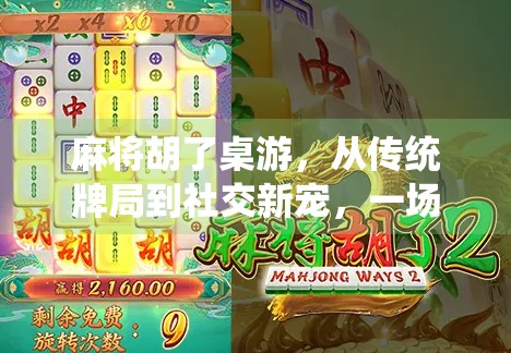 麻将胡了桌游，从传统牌局到社交新宠，一场全民娱乐的跨界狂欢