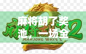 麻将胡了奖池，一场全民娱乐的赌局还是社交新宠？