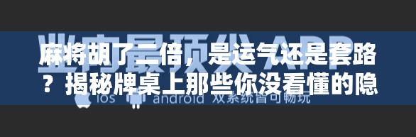 麻将胡了二倍，是运气还是套路？揭秘牌桌上那些你没看懂的隐藏规则