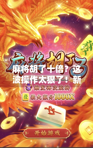 麻将胡了十倍？这波操作太狠了！新手必看的翻盘秘籍来了！