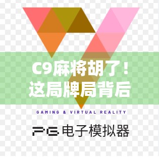C9麻将胡了！这局牌局背后藏着多少赌徒心理和人生启示？