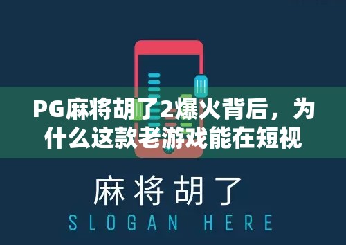 PG麻将胡了2爆火背后，为什么这款老游戏能在短视频时代逆袭成现象级爆款？