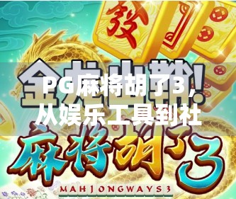 PG麻将胡了3，从娱乐工具到社交货币的进化之路