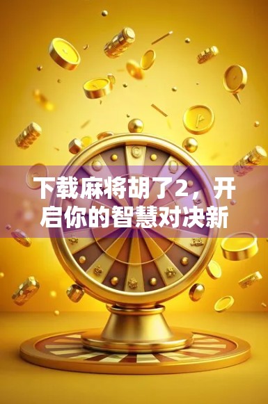 下载麻将胡了2，开启你的智慧对决新纪元！