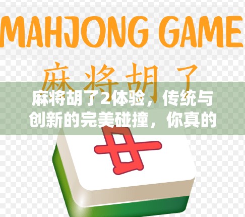 麻将胡了2体验，传统与创新的完美碰撞，你真的玩懂了吗？