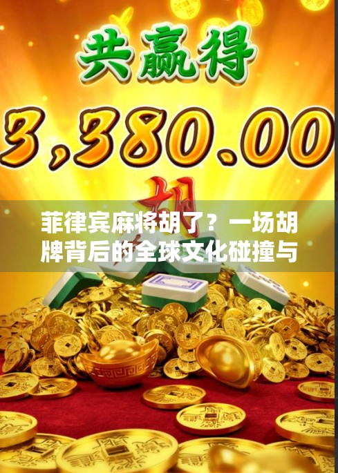 菲律宾麻将胡了？一场胡牌背后的全球文化碰撞与娱乐革命！