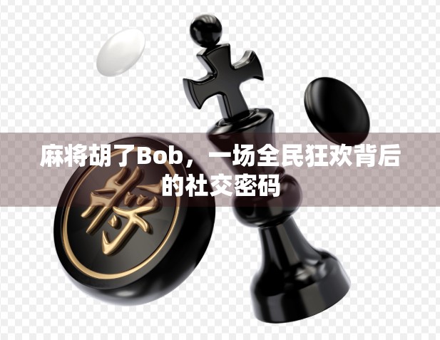 麻将胡了Bob，一场全民狂欢背后的社交密码