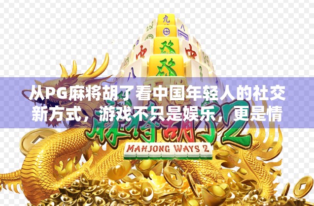 从PG麻将胡了看中国年轻人的社交新方式，游戏不只是娱乐，更是情感联结