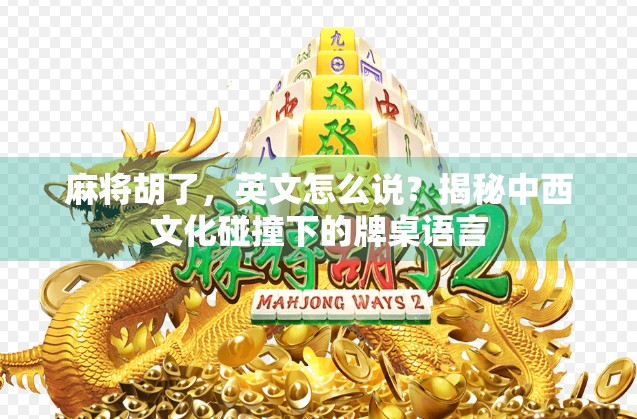 麻将胡了，英文怎么说？揭秘中西文化碰撞下的牌桌语言
