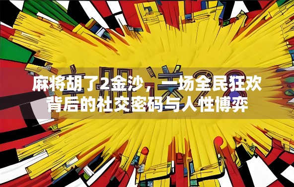麻将胡了2金沙，一场全民狂欢背后的社交密码与人性博弈